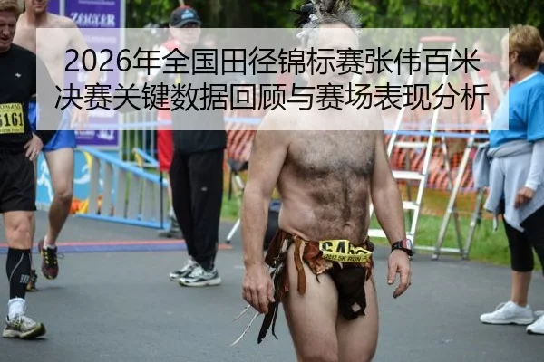 2026年全国田径锦标赛张伟百米决赛关键数据回顾与赛场表现分析