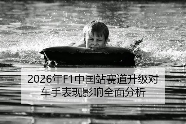 2026年F1中国站赛道升级对车手表现影响全面分析