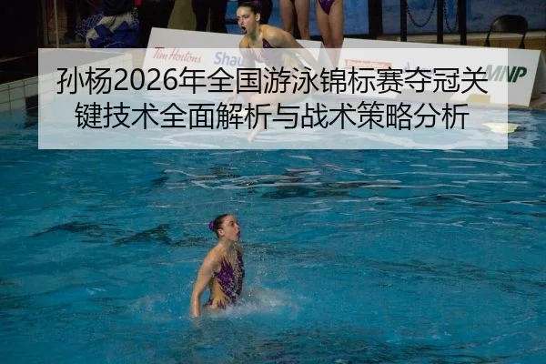 孙杨2026年全国游泳锦标赛夺冠关键技术全面解析与战术策略分析