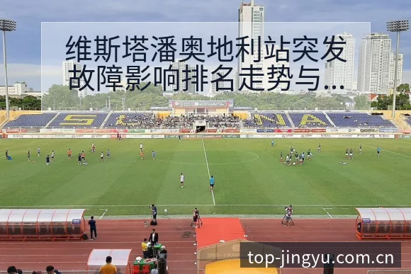 维斯塔潘奥地利站突发故障影响排名走势与动力风险分析 - 开云体育