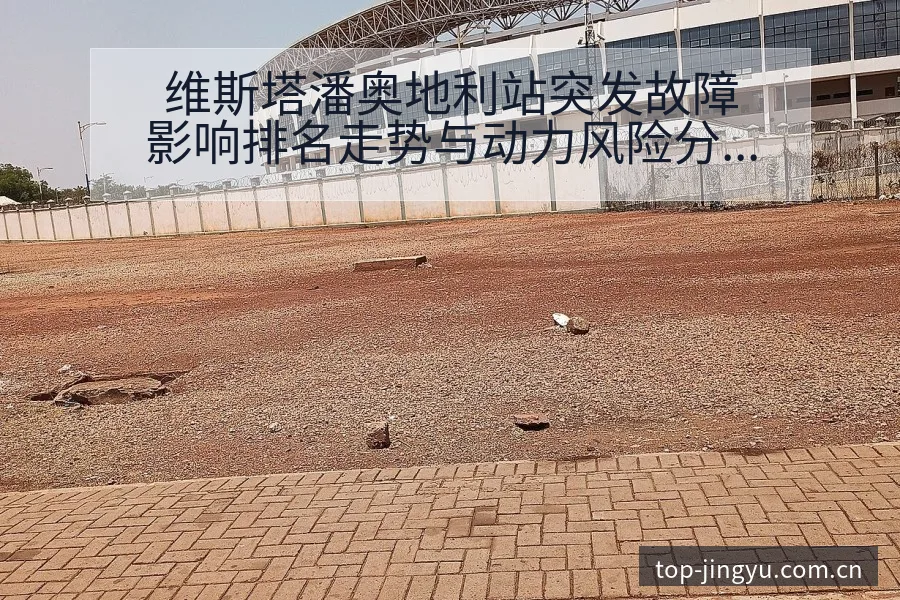 维斯塔潘奥地利站突发故障影响排名走势与动力风险分析 - 开云体育