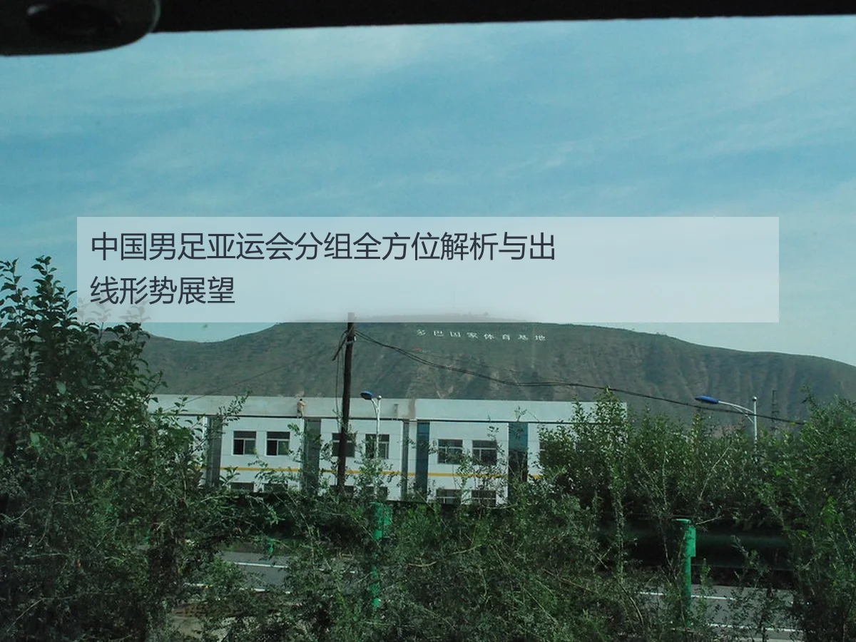 中国男足亚运会分组全方位解析与出线形势展望