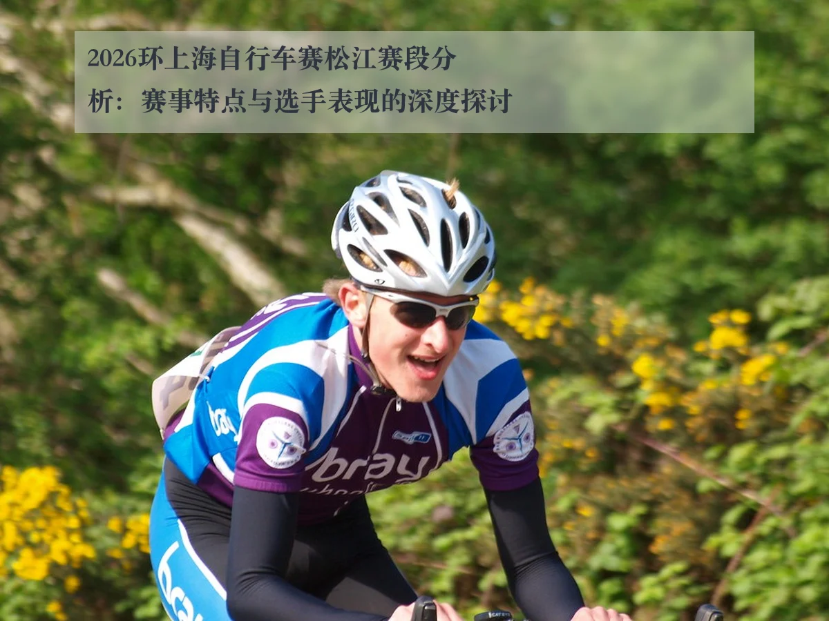 2026环上海自行车赛松江赛段分析：赛事特点与选手表现的深度探讨